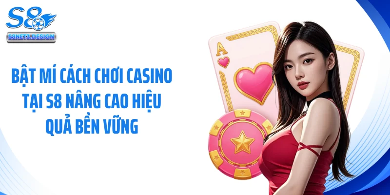 Bật mí cách chơi casino tại S8 nâng cao hiệu quả bền vững