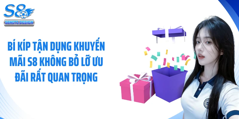 Bí kíp tận dụng khuyến mãi S8 không bỏ lỡ ưu đãi rất quan trọng