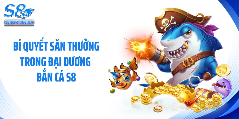 Bí quyết săn thưởng trong đại dương bắn cá S8