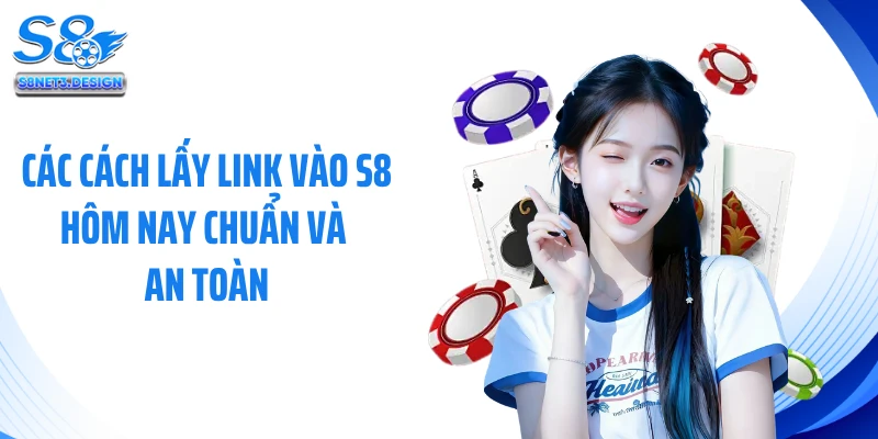 Các cách lấy link vào S8 hôm nay chuẩn và an toàn