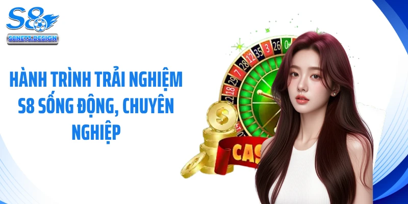 Hành trình trải nghiệm S8 sống động, chuyên nghiệp