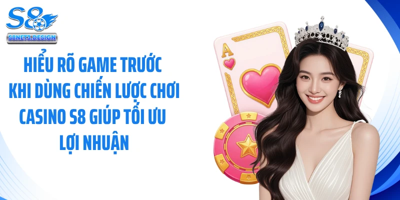 Hiểu rõ game trước khi dùng chiến lược chơi casino S8 giúp tối ưu lợi nhuận
