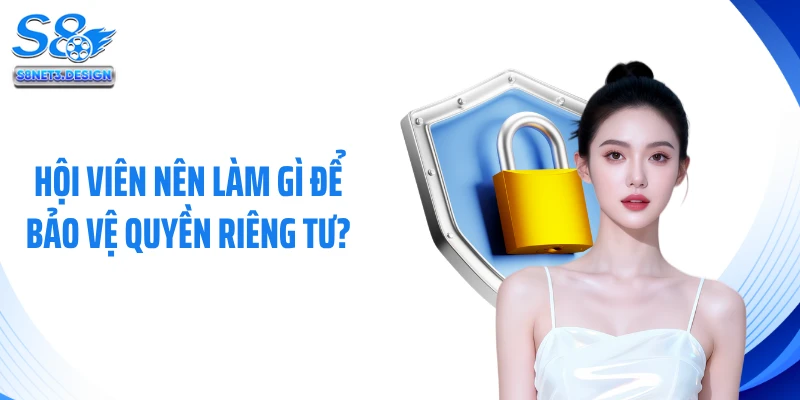 Hội viên nên làm gì để bảo vệ quyền riêng tư?