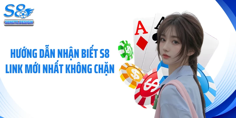 Hướng dẫn nhận biết S8 link mới nhất không chặn