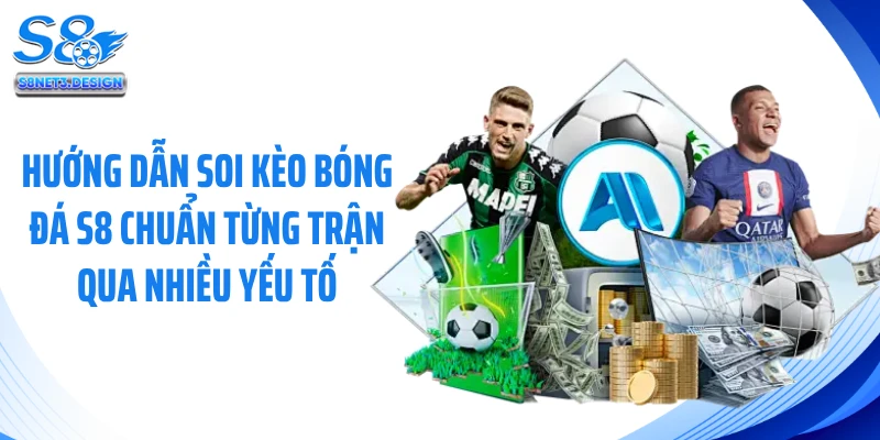 Hướng dẫn soi kèo bóng đá S8 chuẩn từng trận qua nhiều yếu tố