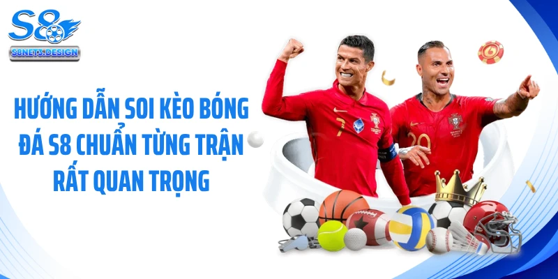 Hướng dẫn soi kèo bóng đá S8 chuẩn từng trận rất quan trọng