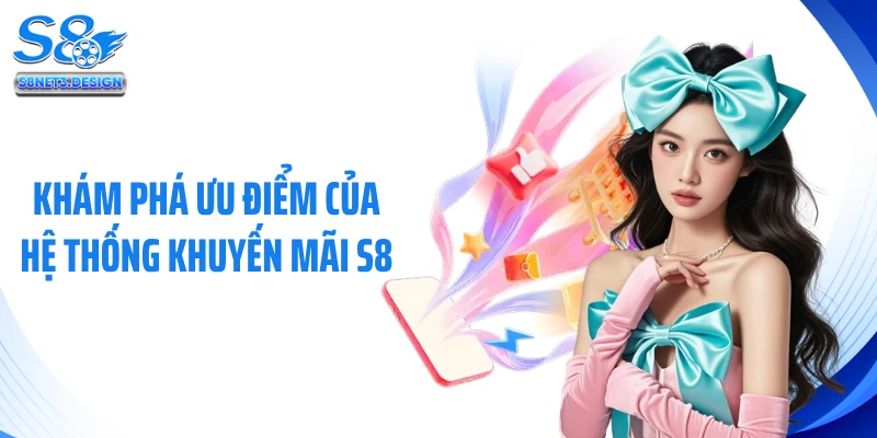 Khám phá ưu điểm của hệ thống khuyến mãi S8