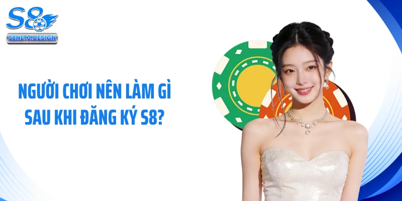 Người chơi nên làm gì sau khi đăng ký S8?