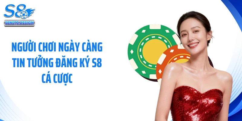 Người chơi ngày càng tin tưởng đăng ký S8 cá cược