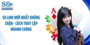 S8 Link Mới Nhất Không Chặn - Cách Truy Cập Nhanh Chóng