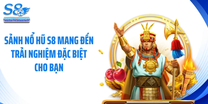 Sảnh nổ hũ S8 mang đến trải nghiệm đặc biệt cho bạn