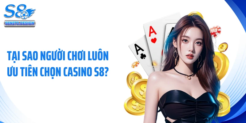 Tại sao người chơi luôn ưu tiên chọn casino S8?
