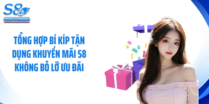 Tổng hợp bí kíp tận dụng khuyến mãi S8 không bỏ lỡ ưu đãi