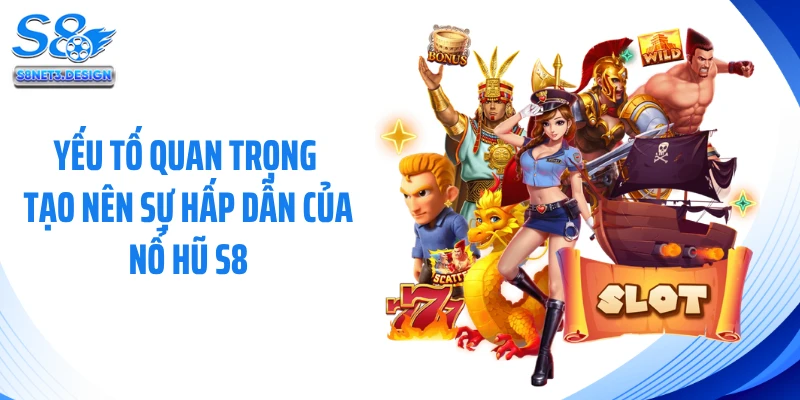 Yếu tố quan trọng tạo nên sự hấp dẫn của nổ hũ S8